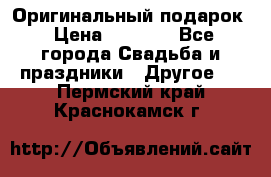 Оригинальный подарок › Цена ­ 5 000 - Все города Свадьба и праздники » Другое   . Пермский край,Краснокамск г.